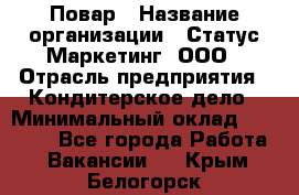 Повар › Название организации ­ Статус-Маркетинг, ООО › Отрасль предприятия ­ Кондитерское дело › Минимальный оклад ­ 30 000 - Все города Работа » Вакансии   . Крым,Белогорск